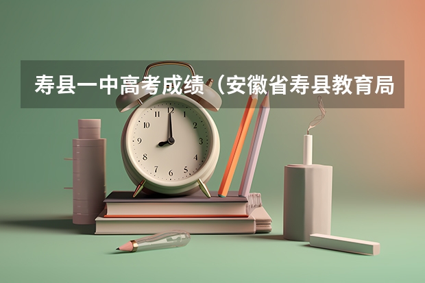 寿县一中高考成绩(安徽省寿县教育局高考优惠政策)