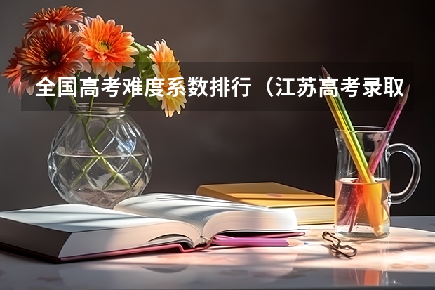 全国高考难度系数排行(江苏高考录取率)