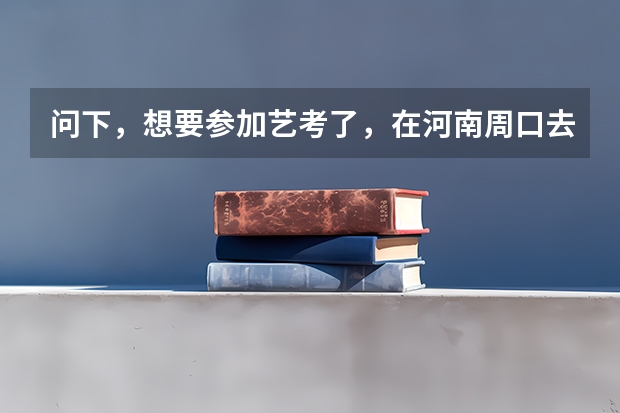 问下,想要参加艺考了,在河南周口去哪里培训好呢?