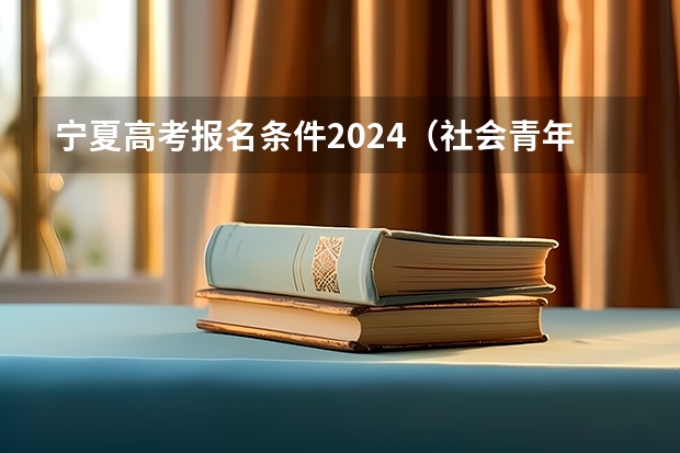 宁夏高考报名条件2024(社会青年报考高考条件)