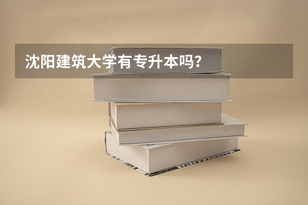 沈阳建筑大学有专升本吗?