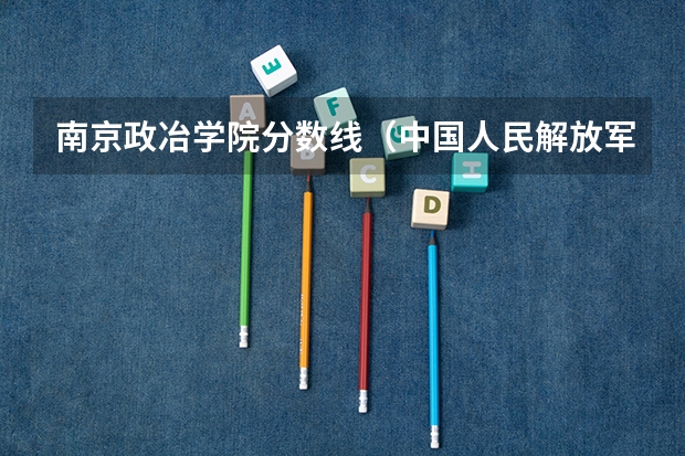 南京政冶学院分数线(中国人民解放军南京政治学院录取分数线)