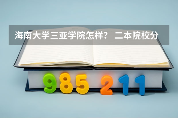 海南大学三亚学院怎样? 二本院校分数排名