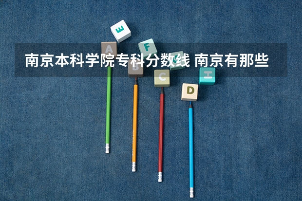 南京本科学院专科分数线 南京有那些大专学校及分数线