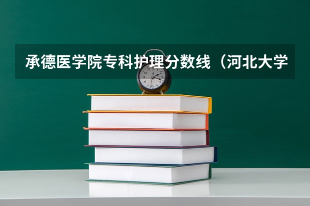 承德医学院专科护理分数线(河北大学医学)