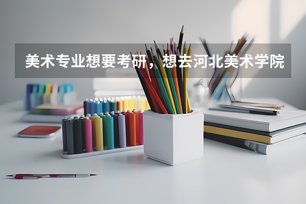 美术专业想要考研,想去河北美术学院,但是在官网上查不到有关研究生招生的信息,也不知道什么要求。