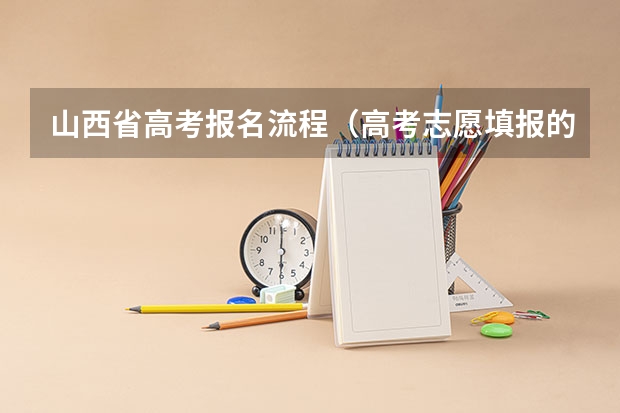 山西省高考报名流程(高考志愿填报的具体操作流程是怎样的)
