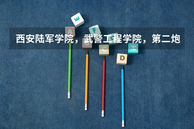 西安陆军学院,武警工程学院,第二炮兵工程学院,第四军医大学录取分数线是多少