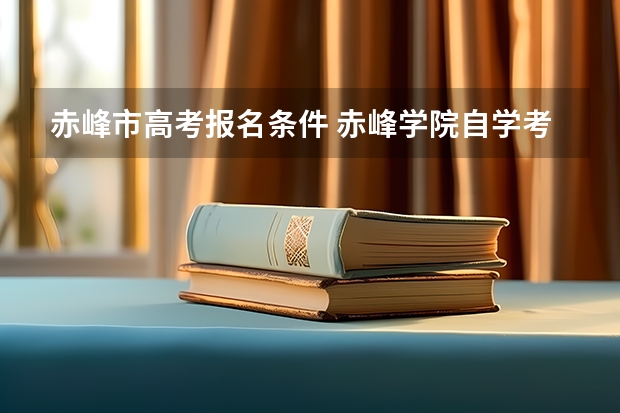 赤峰市高考报名条件 赤峰学院自学考试难不难考上?