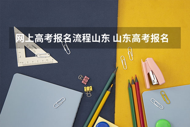 网上高考报名流程山东 山东高考报名流程