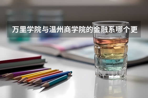 万里学院与温州商学院的金融系哪个更好,考虑出国读研究生