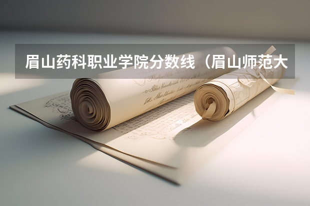 眉山药科职业学院分数线(眉山师范大学录取分数线)