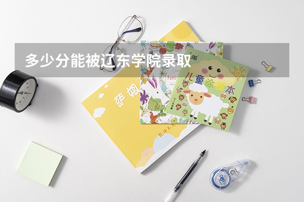 多少分能被辽东学院录取