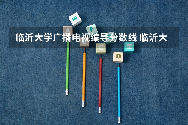 临沂大学广播电视编导分数线 临沂大学函授分数线