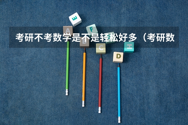 考研不考数学是不是轻松好多（考研数学难还是高考数学难）