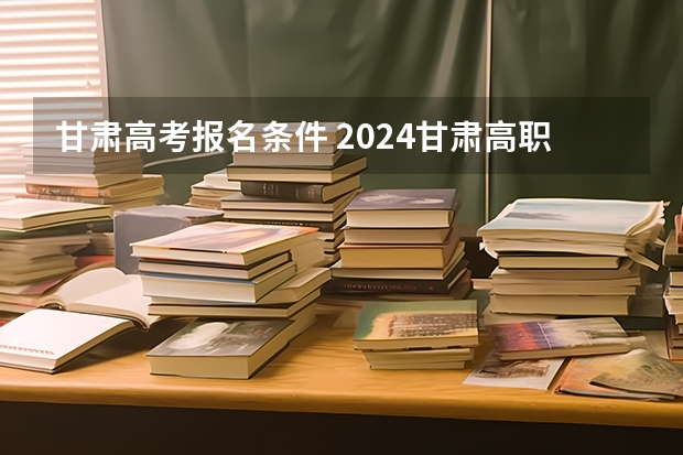 甘肃高考报名条件 2024甘肃高职分类考试时间几月几号