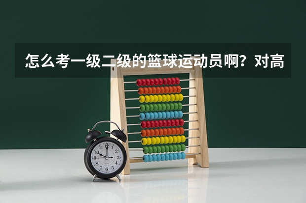 怎么考一级二级的篮球运动员啊？对高考有什么影响么？