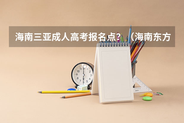 海南三亚成人高考报名点?(海南东方成人高考报名点?)