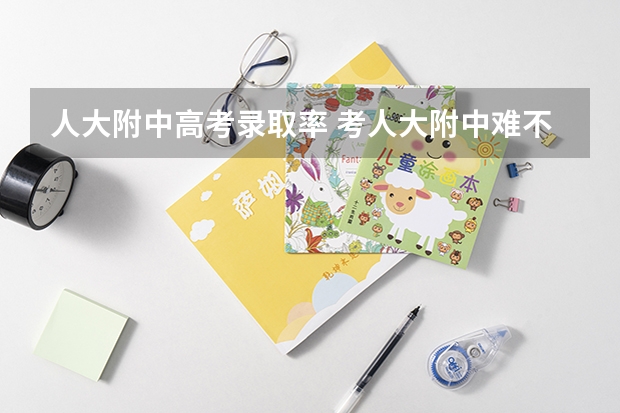 人大附中高考录取率 考人大附中难不难?