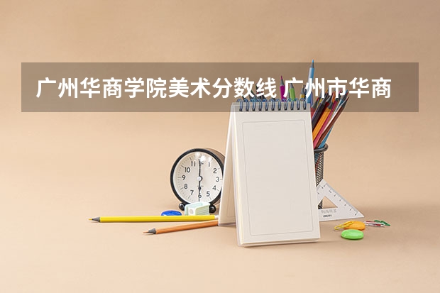 广州华商学院美术分数线 广州市华商外语实验高级中学公费班录取分数线