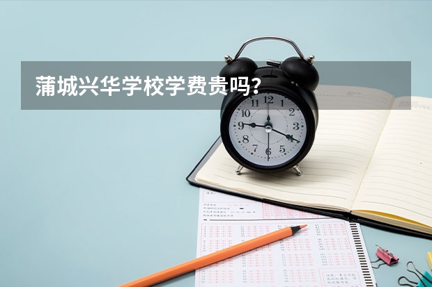 蒲城兴华学校学费贵吗?