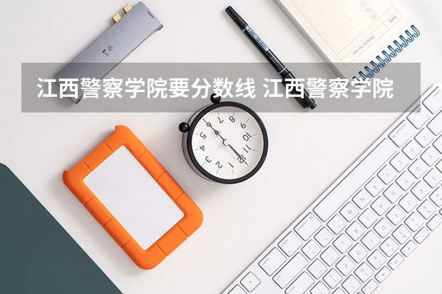江西警察学院要分数线 江西警察学院历年录取分数线