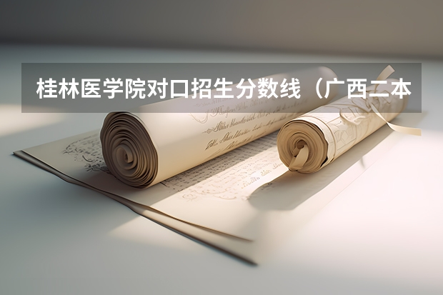 桂林医学院对口招生分数线(广西二本大学排名及录取分数线排名)