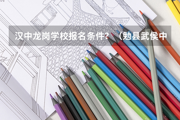 汉中龙岗学校报名条件?(勉县武侯中学报名条件?)
