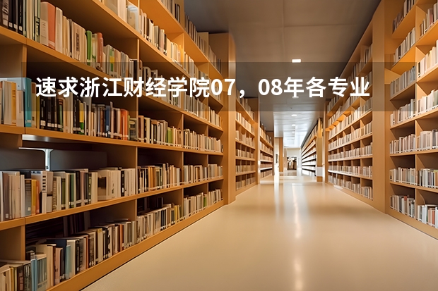 速求浙江财经学院07,08年各专业在浙江的录取分数 浙江大学研究生院浙江大学研究生院招生简章