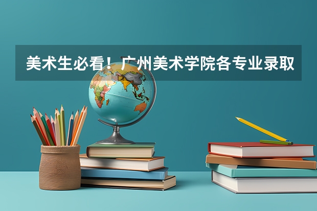美术生必看!广州美术学院各专业录取分数线(广州美术学院成人高考录取分数线?)