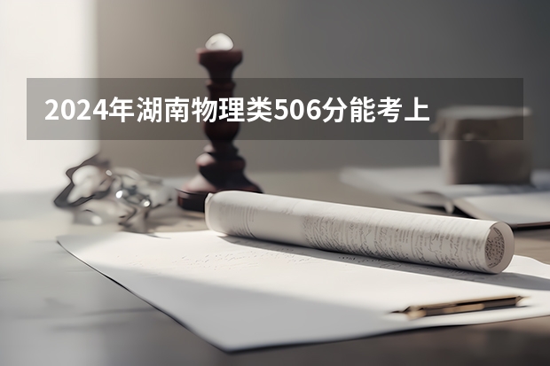 2024年湖南物理类506分能考上什么大学?