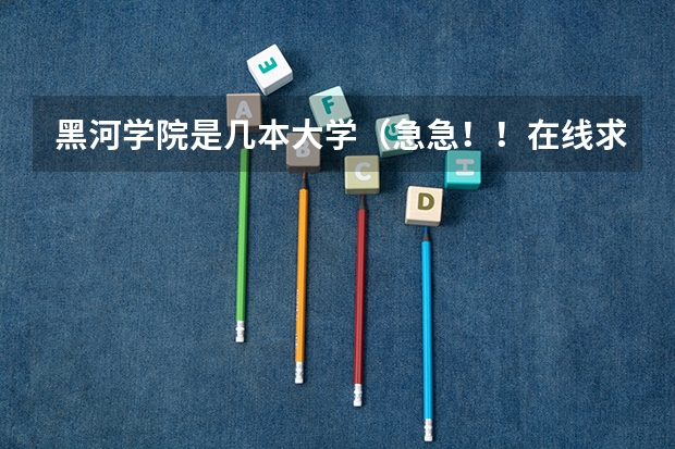 黑河学院是几本大学（急急！！在线求有心人解决高考文科报专业的问题）