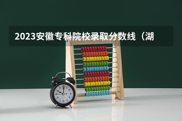 2023安徽专科院校录取分数线（湖南各专科学校录取分数线2023）
