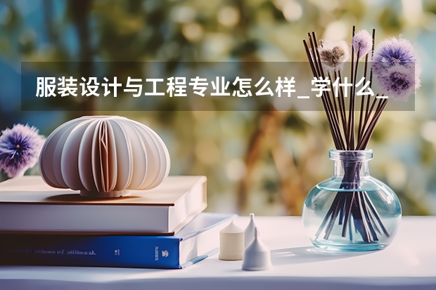 服装设计与工程专业怎么样_学什么_前景好吗