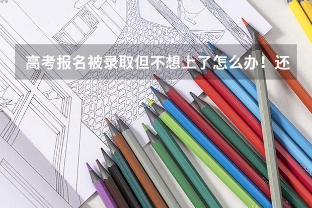 高考报名被录取但不想上了怎么办!还能报其他学校吗 我现在哭的心都有了!忘各位朋友帮忙指点一下!