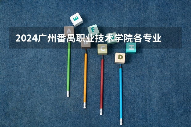2024广州番禺职业技术学院各专业录取分数线(2024广东省最低分的公办大专排名及最低分数线位次)