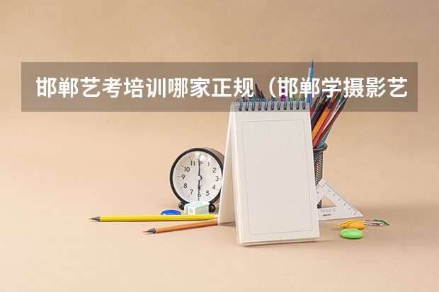 邯郸艺考培训哪家正规(邯郸学摄影艺考机构有么,麻烦给推荐一下,谢谢!)