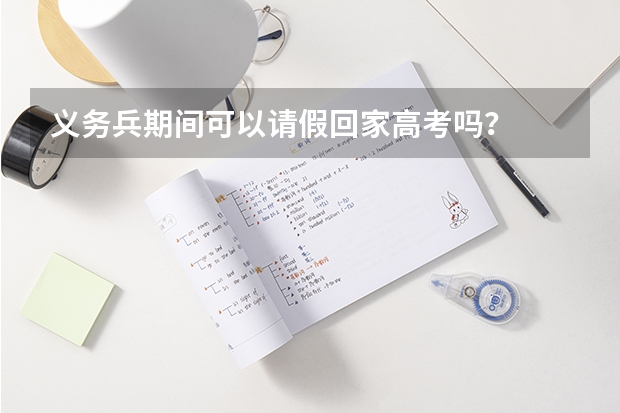 义务兵期间可以请假回家高考吗？