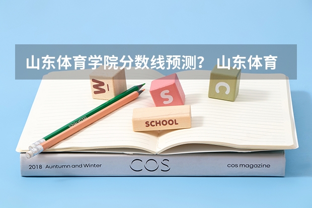 山东体育学院分数线预测？ 山东体育学院春考分数线