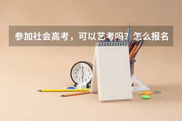 参加社会高考，可以艺考吗？怎么报名？需要什么