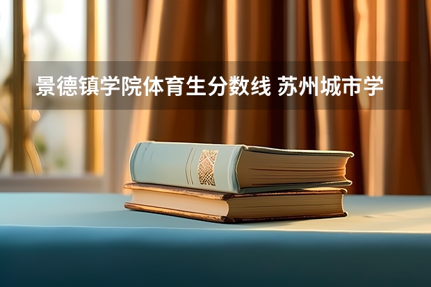 景德镇学院体育生分数线 苏州城市学院艺术生分数线