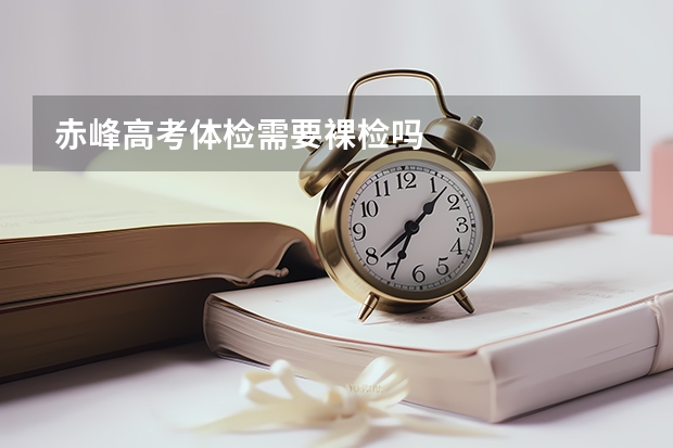 赤峰高考体检需要裸检吗