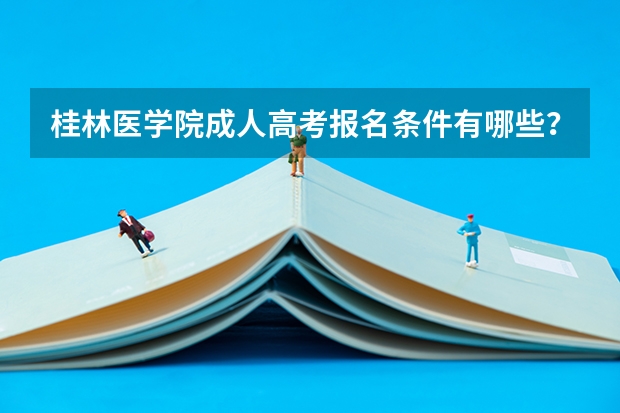 桂林医学院成人高考报名条件有哪些？