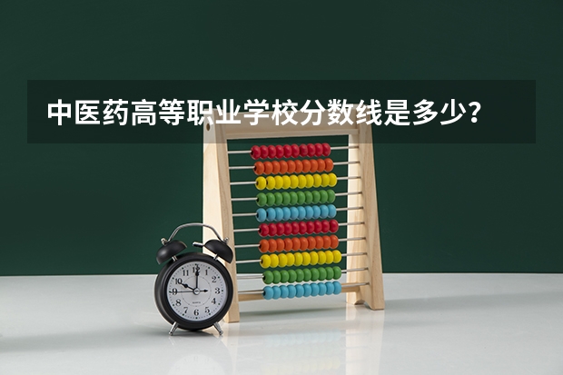 中医药高等职业学校分数线是多少?