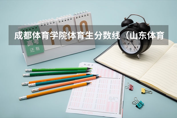 成都体育学院体育生分数线（山东体育学院春考分数线）