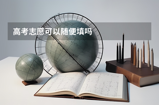 高考志愿可以随便填吗