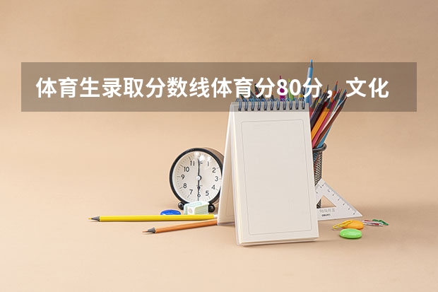 体育生录取分数线体育分80分,文化课290分能上本科吗?