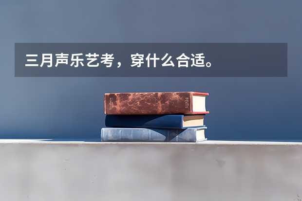 三月声乐艺考,穿什么合适。