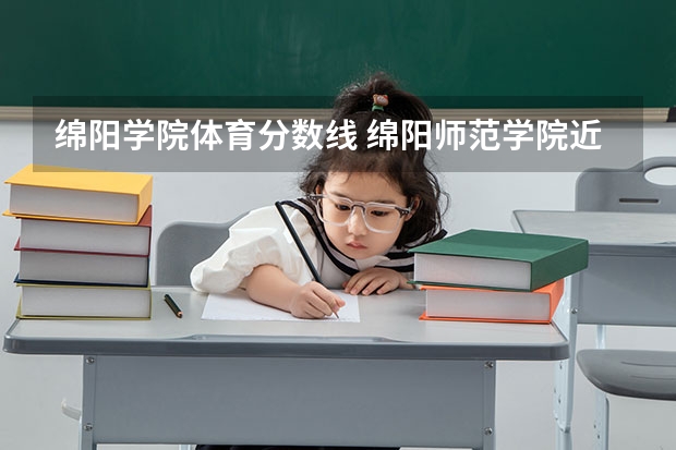 绵阳学院体育分数线 绵阳师范学院近年绵阳师范学院录取分数线
