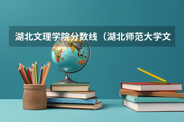湖北文理学院分数线(湖北师范大学文理学院是本科还是专科)